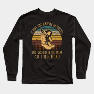 It Ain't Like Anyone Deserves The World In The Palm Of Their Hand Cowboy Hat & Boot Long Sleeve T-Shirt